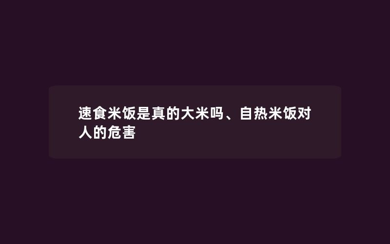 速食米饭是真的大米吗、自热米饭对人的危害