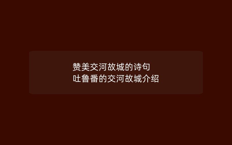 赞美交河故城的诗句 吐鲁番的交河故城介绍