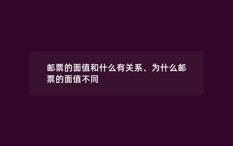 邮票的面值和什么有关系、为什么邮票的面值不同