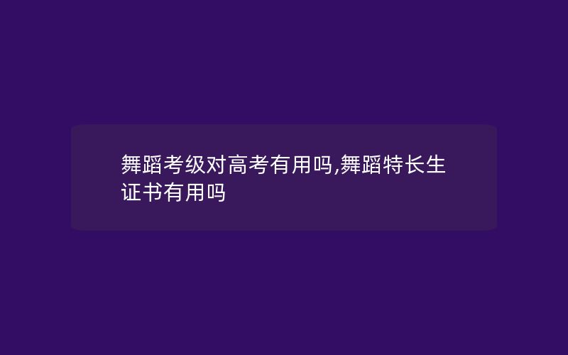 舞蹈考级对高考有用吗,舞蹈特长生证书有用吗