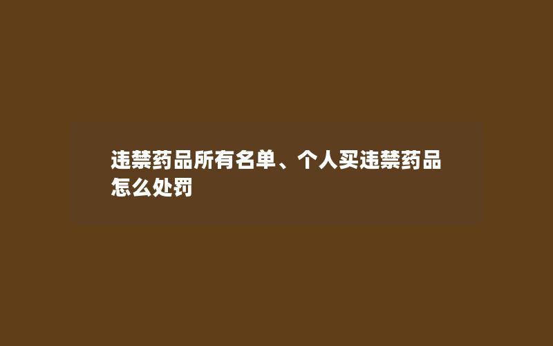 违禁药品所有名单、个人买违禁药品怎么处罚