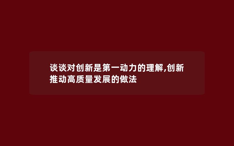 谈谈对创新是第一动力的理解,创新推动高质量发展的做法