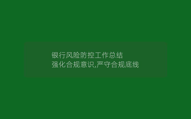 银行风险防控工作总结 强化合规意识,严守合规底线