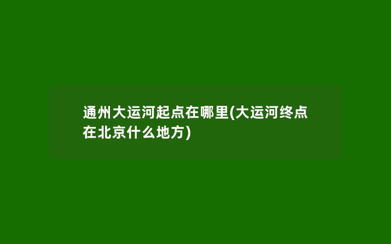 通州大运河起点在哪里(大运河终点在北京什么地方)