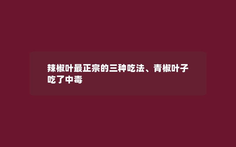 辣椒叶最正宗的三种吃法、青椒叶子吃了中毒