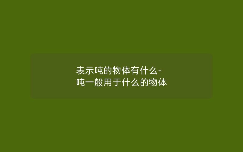 表示吨的物体有什么-吨一般用于什么的物体