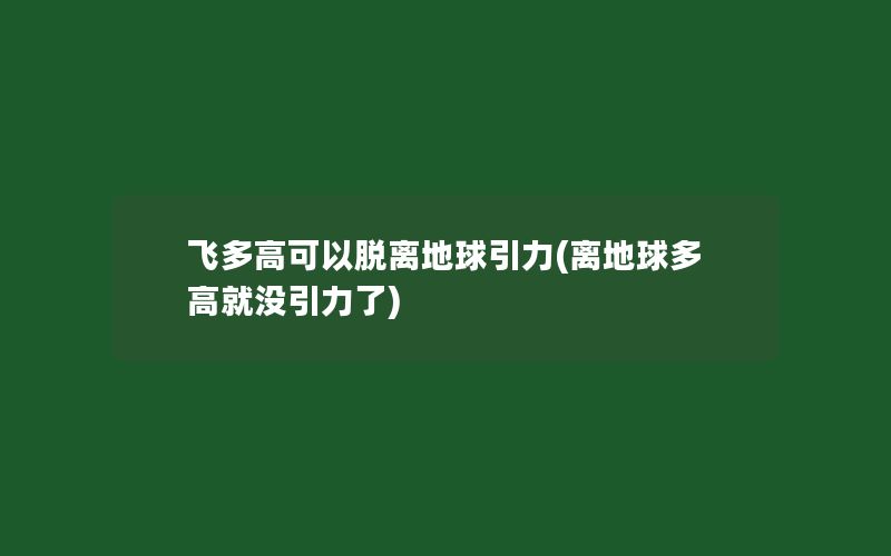 飞多高可以脱离地球引力(离地球多高就没引力了)