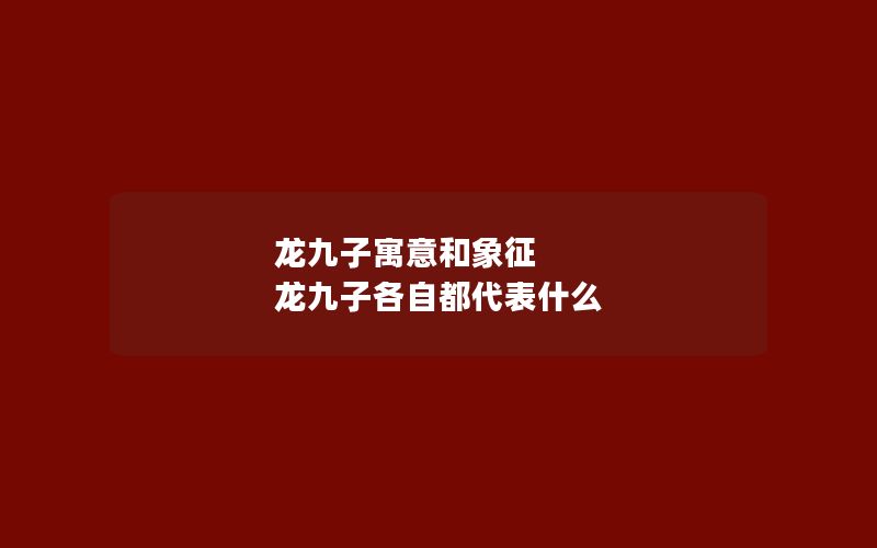 龙九子寓意和象征 龙九子各自都代表什么