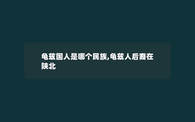 龟兹国人是哪个民族,龟兹人后裔在陕北