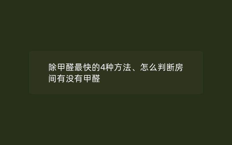 除甲醛最快的4种方法、怎么判断房间有没有甲醛