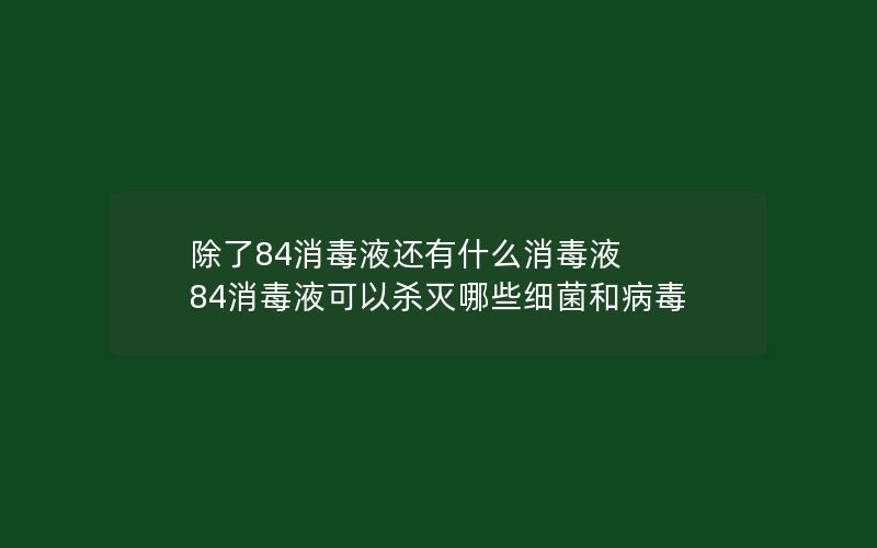 除了84消毒液还有什么消毒液 84消毒液可以杀灭哪些细菌和病毒