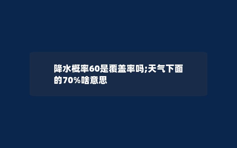 降水概率60是覆盖率吗;天气下面的70%啥意思