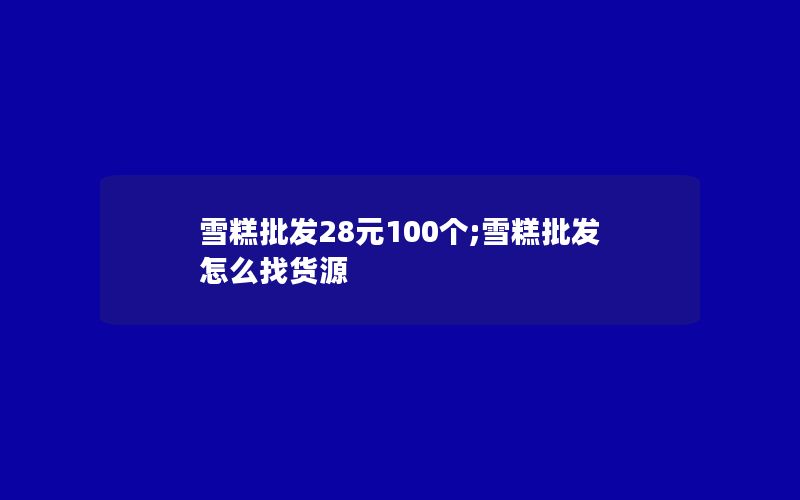 雪糕批发28元100个;雪糕批发怎么找货源