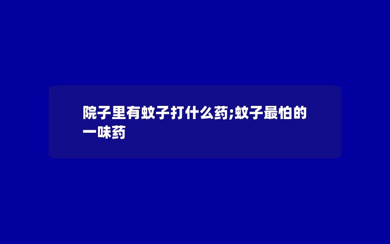 院子里有蚊子打什么药;蚊子最怕的一味药