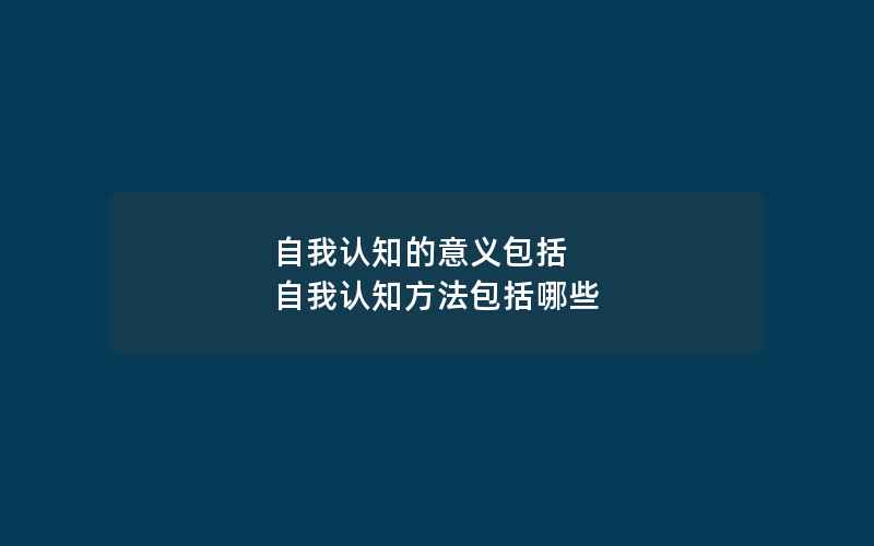 自我认知的意义包括 自我认知方法包括哪些