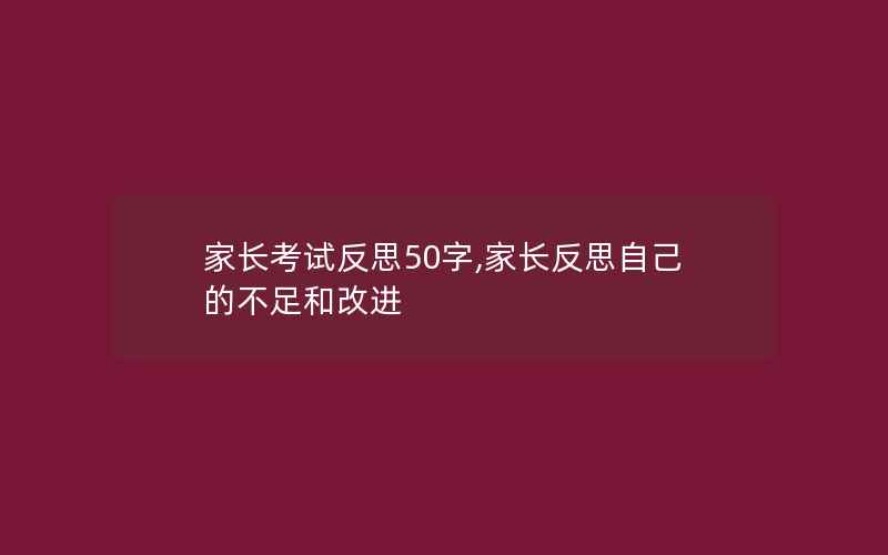 家长考试反思50字,家长反思自己的不足和改进