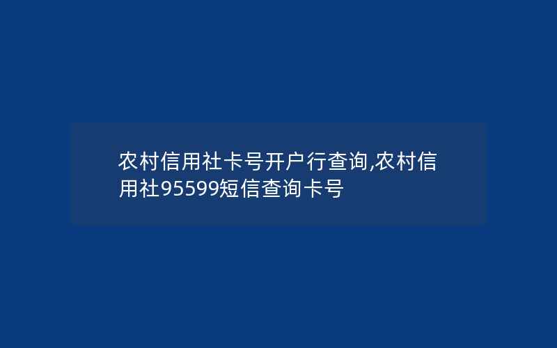 农村信用社卡号开户行查询,农村信用社95599短信查询卡号