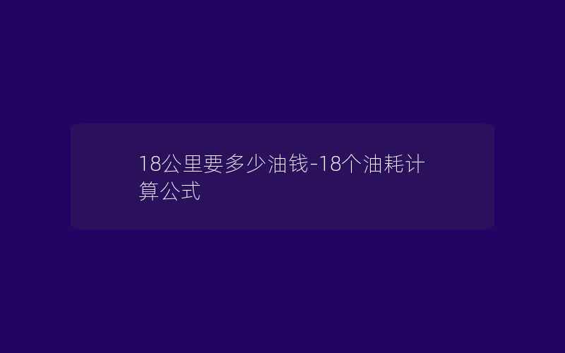 18公里要多少油钱-18个油耗计算公式