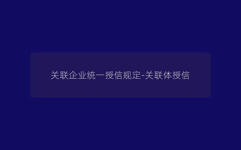 关联企业统一授信规定-关联体授信