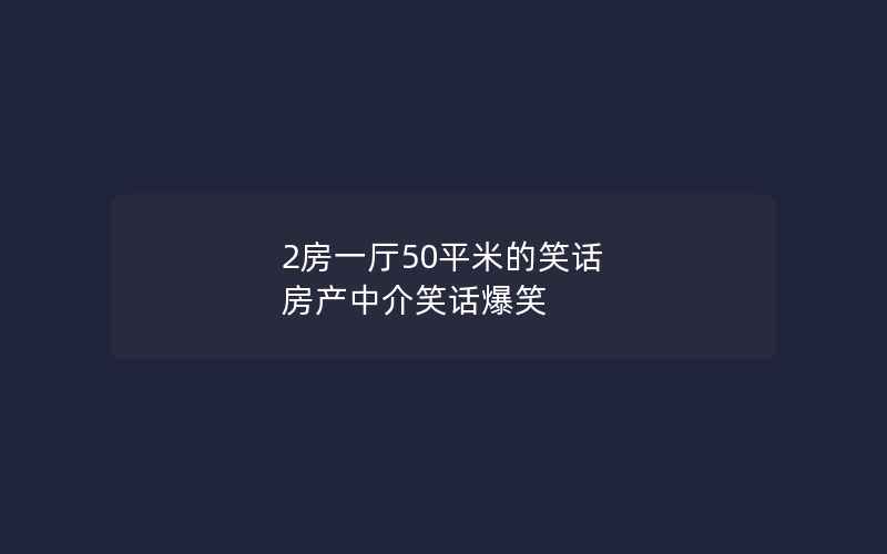 2房一厅50平米的笑话 房产中介笑话爆笑