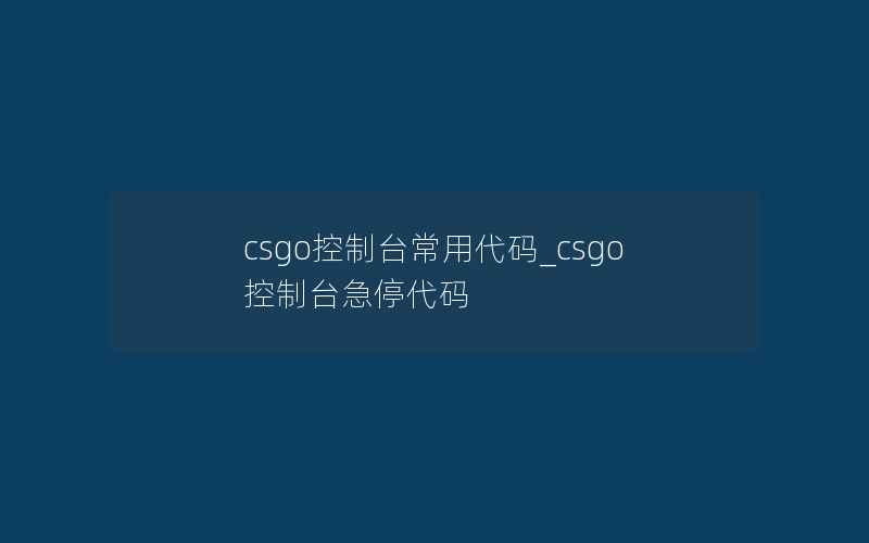 csgo控制台常用代码_csgo控制台急停代码