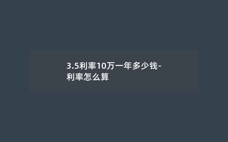 3.5利率10万一年多少钱-利率怎么算