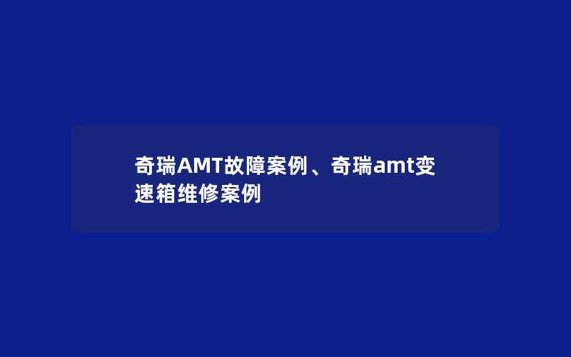 奇瑞AMT故障案例、奇瑞amt变速箱维修案例