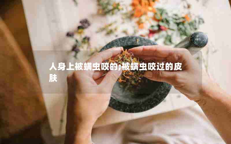 人身上被螨虫咬的;被螨虫咬过的皮肤