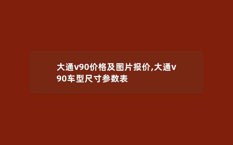 大通v90价格及图片报价,大通v90车型尺寸参数表