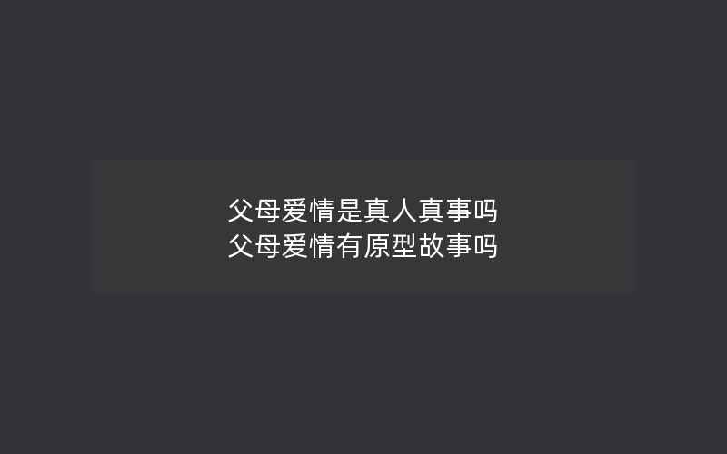 父母爱情是真人真事吗 父母爱情有原型故事吗