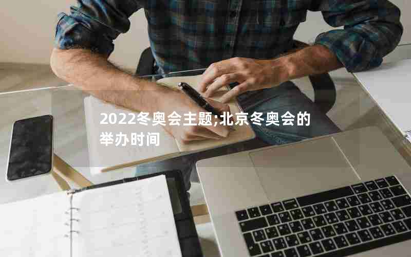 2022冬奥会主题;北京冬奥会的举办时间