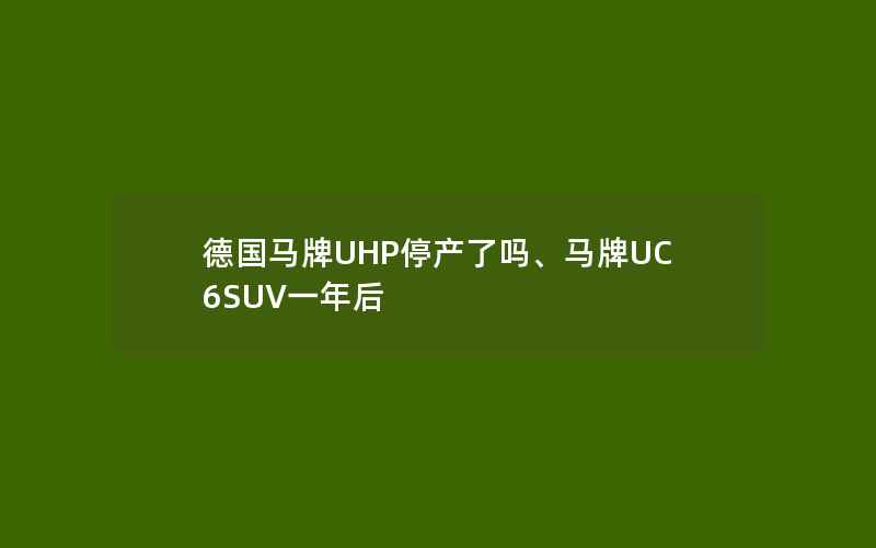 德国马牌UHP停产了吗、马牌UC6SUV一年后