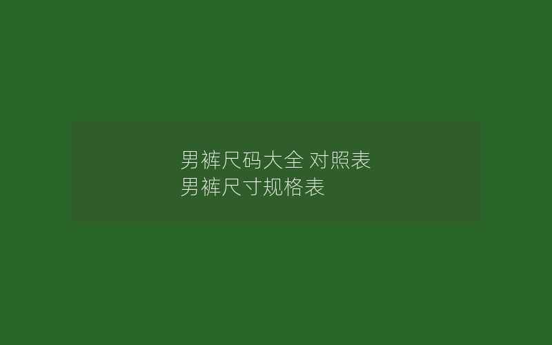 男裤尺码大全 对照表 男裤尺寸规格表