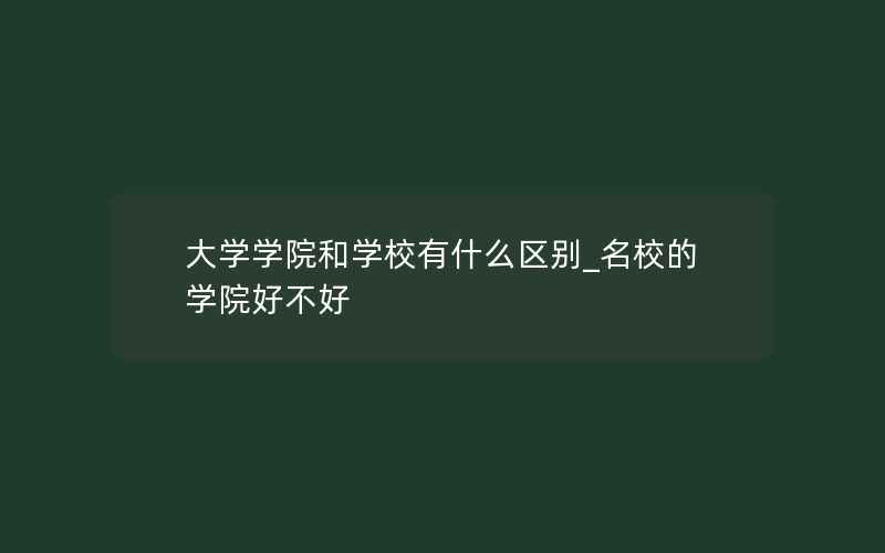 大学学院和学校有什么区别_名校的学院好不好