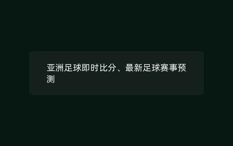 亚洲足球即时比分、最新足球赛事预测