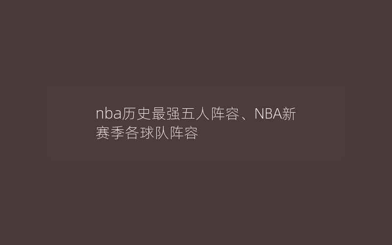 nba历史最强五人阵容、NBA新赛季各球队阵容