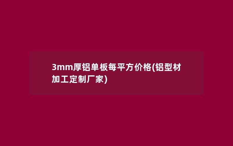 3mm厚铝单板每平方价格(铝型材加工定制厂家)