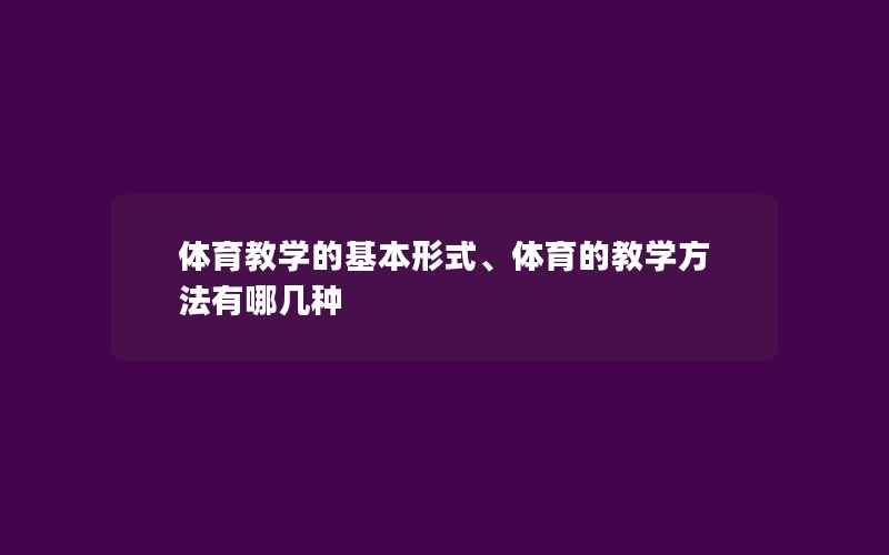 体育教学的基本形式、体育的教学方法有哪几种