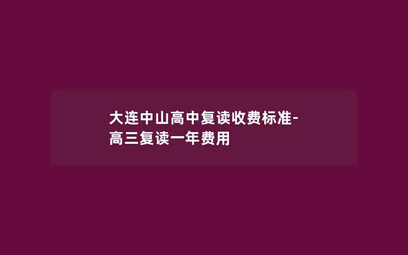 大连中山高中复读收费标准-高三复读一年费用