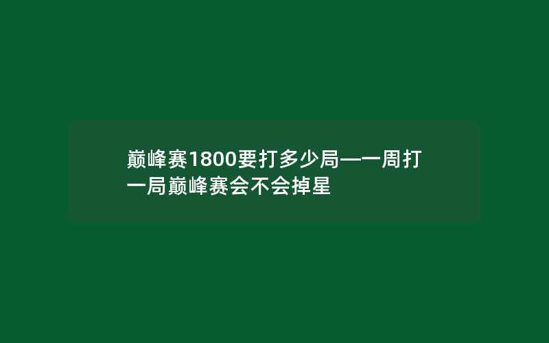 巅峰赛1800要打多少局—一周打一局巅峰赛会不会掉星