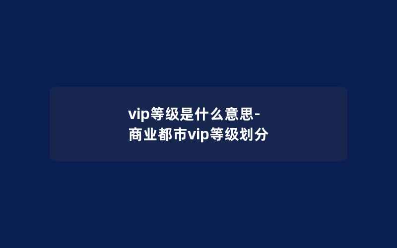 vip等级是什么意思-商业都市vip等级划分