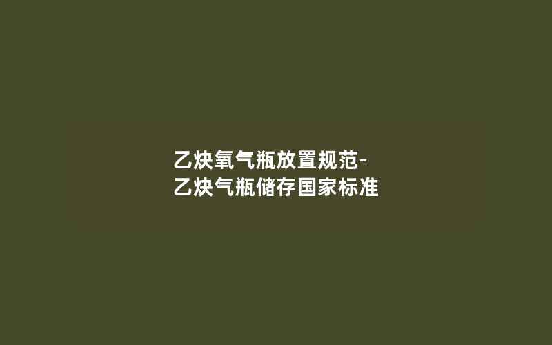 乙炔氧气瓶放置规范-乙炔气瓶储存国家标准