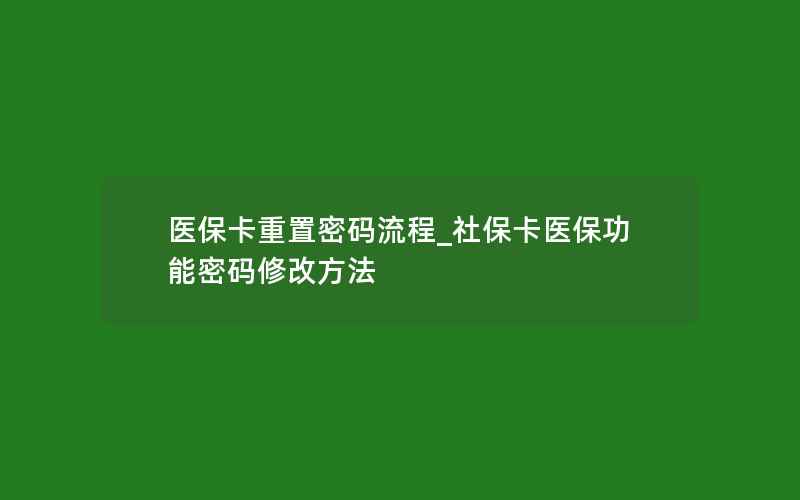 医保卡重置密码流程_社保卡医保功能密码修改方法