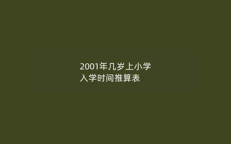 2001年几岁上小学 入学时间推算表