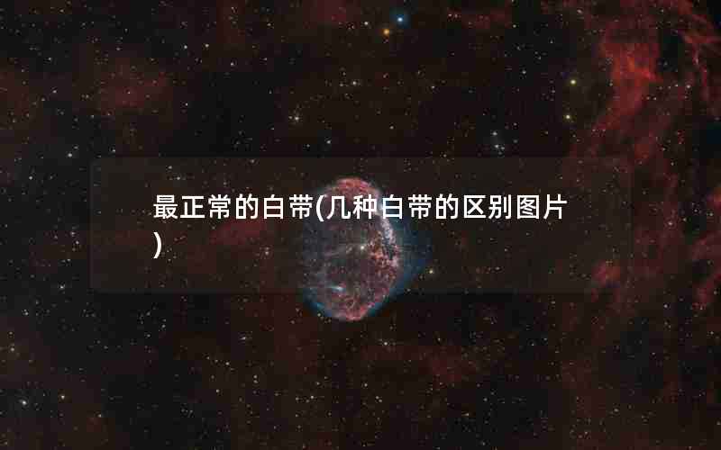 最正常的白带(几种白带的区别图片)