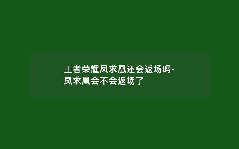 王者荣耀凤求凰还会返场吗-凤求凰会不会返场了