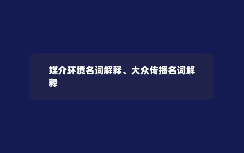 媒介环境名词解释、大众传播名词解释