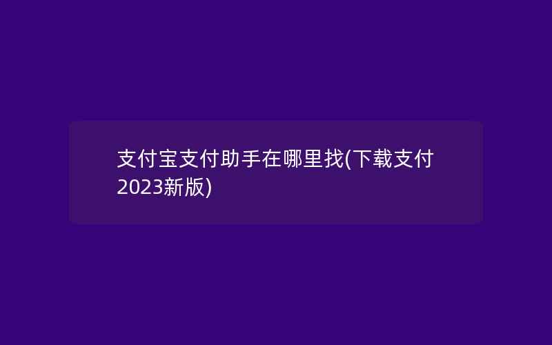 支付宝支付助手在哪里找(下载支付2023新版)