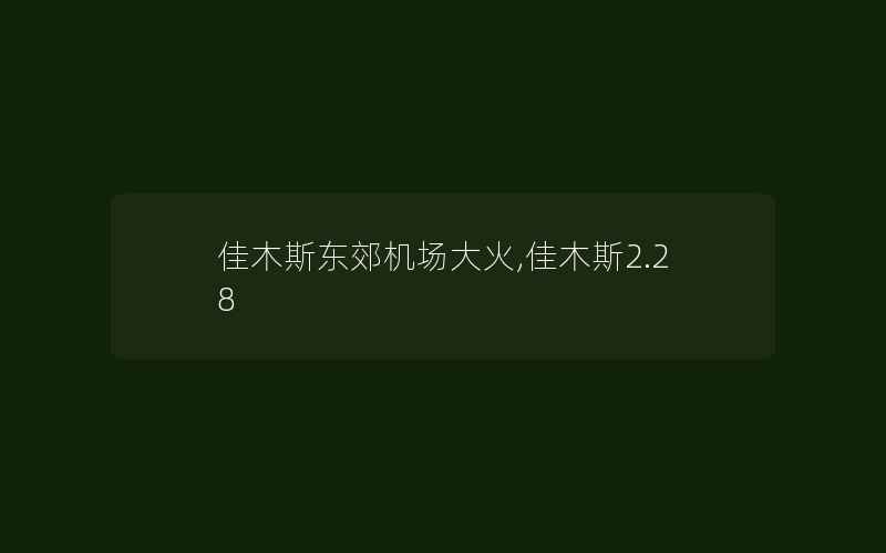 佳木斯东郊机场大火,佳木斯2.28