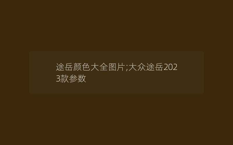 途岳颜色大全图片;大众途岳2023款参数